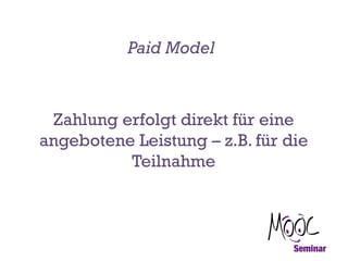 Paid Model

Zahlung erfolgt direkt für eine
angebotene Leistung – z.B. für die
Teilnahme

 