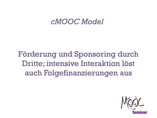 cMOOC Model

Förderung und Sponsoring durch
Dritte; intensive Interaktion löst
auch Folgefinanzierungen aus

 