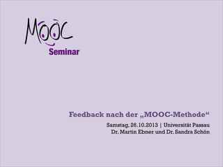 Feedback nach der „MOOC-Methode“
Samstag, 26.10.2013 | Universität Passau
Dr. Martin Ebner und Dr. Sandra Schön

 