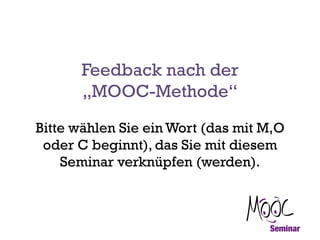 Feedback nach der
„MOOC-Methode“
Bitte wählen Sie ein Wort (das mit M,O
oder C beginnt), das Sie mit diesem
Seminar verknüpfen (werden).

 