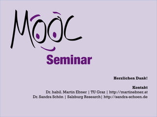 Herzlichen Dank!
Kontakt
Dr. habil. Martin Ebner | TU Graz | http://martinebner.at
Dr. Sandra Schön | Salzburg Research| http://sandra-schoen.de

 