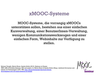 MOOC-Systeme, die vorrangig xMOOCs
unterstützen sollen, bestehen aus einer einfachen
Kursverwaltung, einer BenutzerInnen-V...