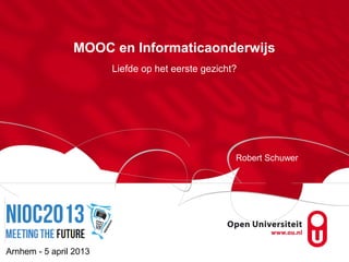 MOOC en Informaticaonderwijs
                        Liefde op het eerste gezicht?




                                                    Robert Schuwer




Arnhem - 5 april 2013
 