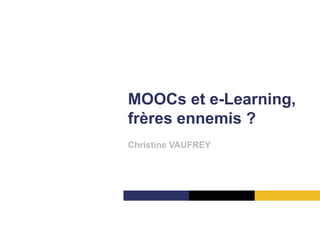 MOOCs et e-Learning,
frères ennemis ?
Christine VAUFREY
 