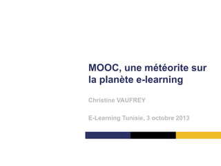 MOOC, une météorite sur
la planète e-learning
Christine VAUFREY
E-Learning Tunisie, 3 octobre 2013
 