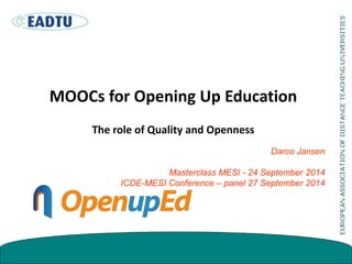 MOOCs for Opening Up Education 
The role of Quality and Openness 
Darco Jansen 
Masterclass MESI - 24 September 2014 
ICDE-MESI Conference – panel 27 September 2014 
 