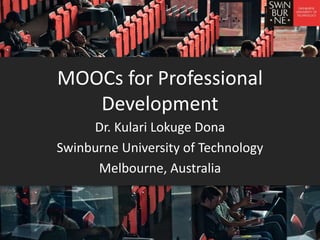 MOOCs for Professional
Development
Dr. Kulari Lokuge Dona
Swinburne University of Technology
Melbourne, Australia
 