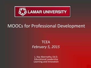 MOOCs for Professional Development
L. Kay Abernathy, Ed.D.
Educational Leadership
Learning and Innovation
TCEA
February 5, 2015
 