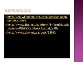  http://en.wikipedia.org/wiki/Massive_open_

online_course
 http://www.jisc.ac.uk/inform/inform36/Mak
ingSenseOfMOOCs.html#.Uwfd4_lrXDs
 http://www.downes.ca/post/58913

 