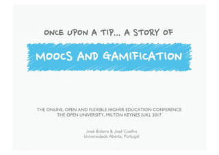José Bidarra & José Coelho
Universidade Aberta, Portugal
ONCE UPON A TIP... A STORY OF
MOOCS AND GAMIFICATION
THE ONLINE, OPEN AND FLEXIBLE HIGHER EDUCATION CONFERENCE
THE OPEN UNIVERSITY, MILTON KEYNES (UK), 2017
 