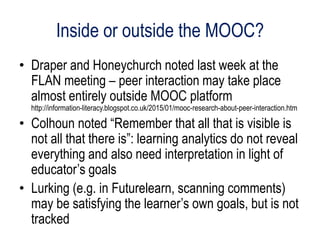 Inside or outside the MOOC?
• Draper and Honeychurch noted last week at the
FLAN meeting – peer interaction may take place...