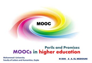 MOOCs in higher education
Mohammed I University
Faculty of Letters and Humanities, Oujda
M DIHI & A. EL MEDIOUNI
Perils and Promises
MOOC
 