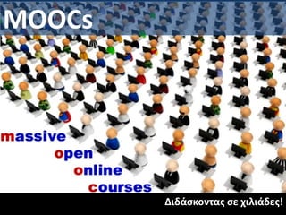 Διδάσκοντας σε χιλιάδες! 
MOOCs 
 