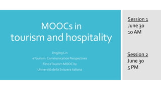 MOOCs in
tourism and hospitality
Jingjing Lin
eTourism: Communication Perspectives
First eTourism MOOC by
Università della Svizzera italiana
Session 1
June 30
10 AM
Session 2
June 30
5 PM
 