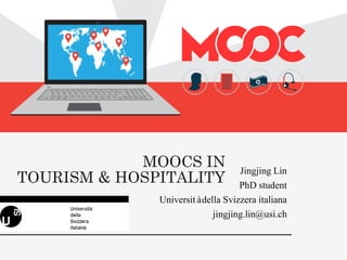 1
Jingjing Lin
PhD student
Universitàdella Svizzera italiana
jingjing.lin@usi.ch
MOOCS IN
TOURISM & HOSPITALITY
 
