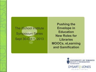 The iSchool Institute
Symposium Series
Sept 30-Oct 1, 2013
Pushing the
Envelope in
Education
New Roles for
Libraries
MOOCs, eLearning
and Gamification
 