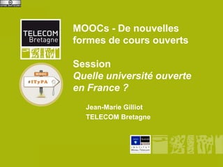 MOOCs - De nouvelles
            formes de cours ouverts

            Session
            Quelle université ouverte
            en France ?
                  Jean-Marie Gilliot
                  TELECOM Bretagne




MOOCs – cours ouverts
 