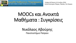 ΜΟΟCs και Ανοικτά
Μαθήματα : Συγκρίσεις
Nικόλαος Αβούρης
Πανεπιστήμιο Πατρών
Τετάρτη & Πέμπτη 2+3 Ιουλίου 2014
Εστία Επιστημών Πάτρας, Πλατάνι, Ρίο Πατρών
 