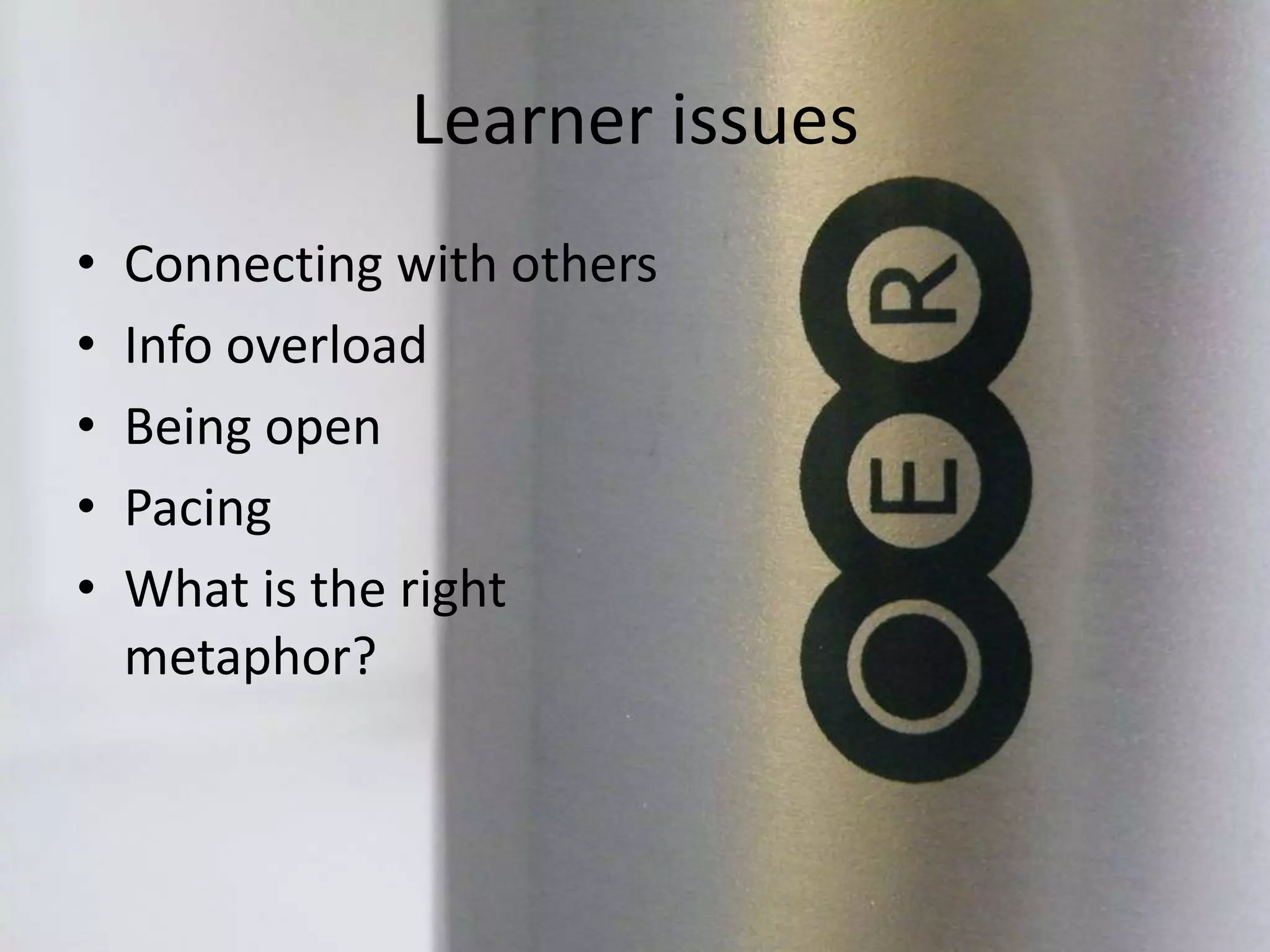 Learner issues
• Connecting with others
• Info overload
• Being open
• Pacing
• What is the right
metaphor?
 