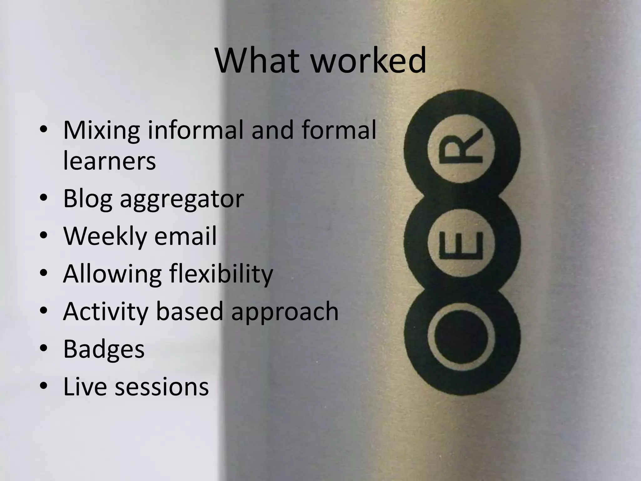 What worked
• Mixing informal and formal
learners
• Blog aggregator
• Weekly email
• Allowing flexibility
• Activity based approach
• Badges
• Live sessions
 