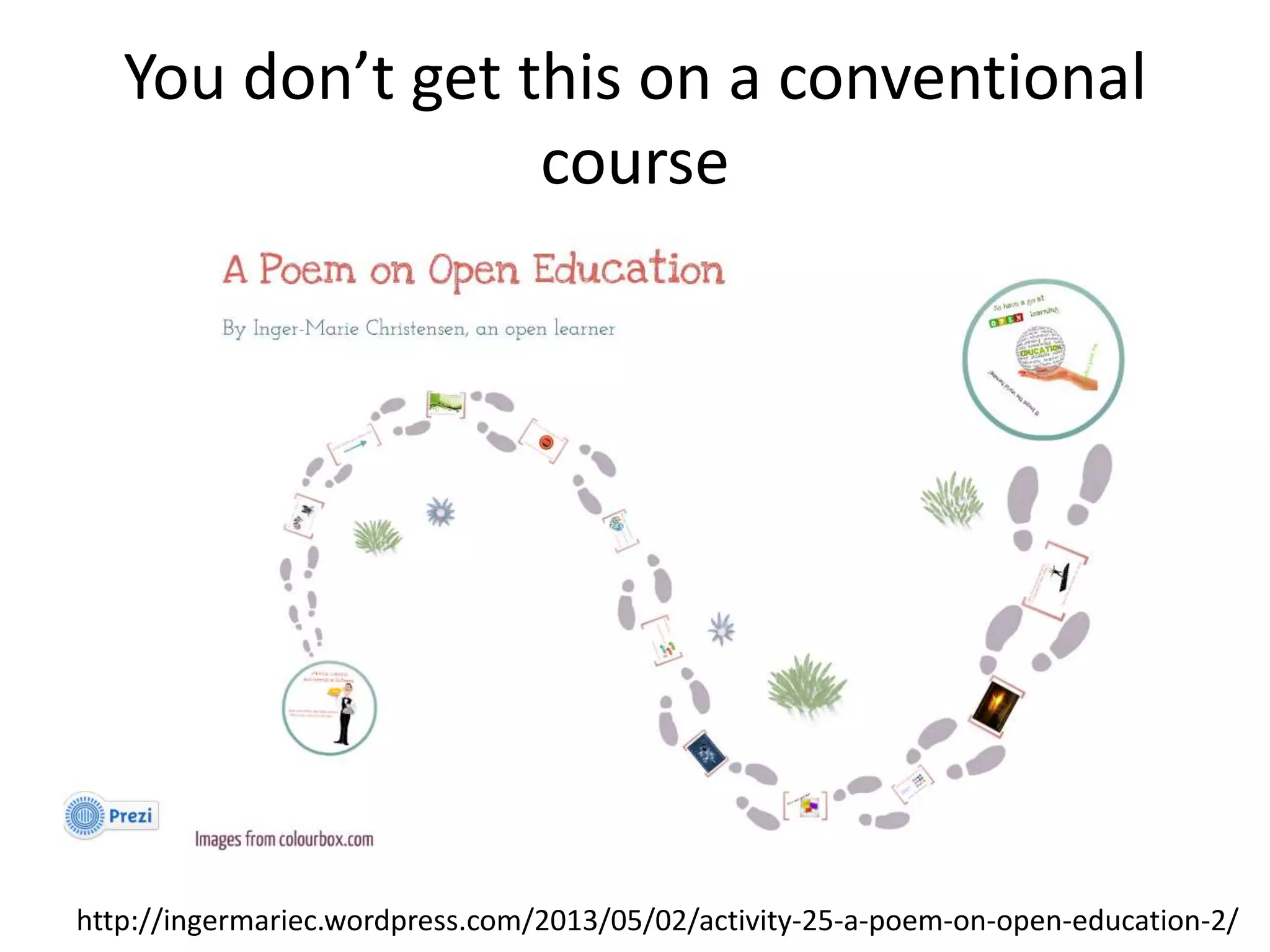 You don’t get this on a conventional
course
http://ingermariec.wordpress.com/2013/05/02/activity-25-a-poem-on-open-education-2/
 