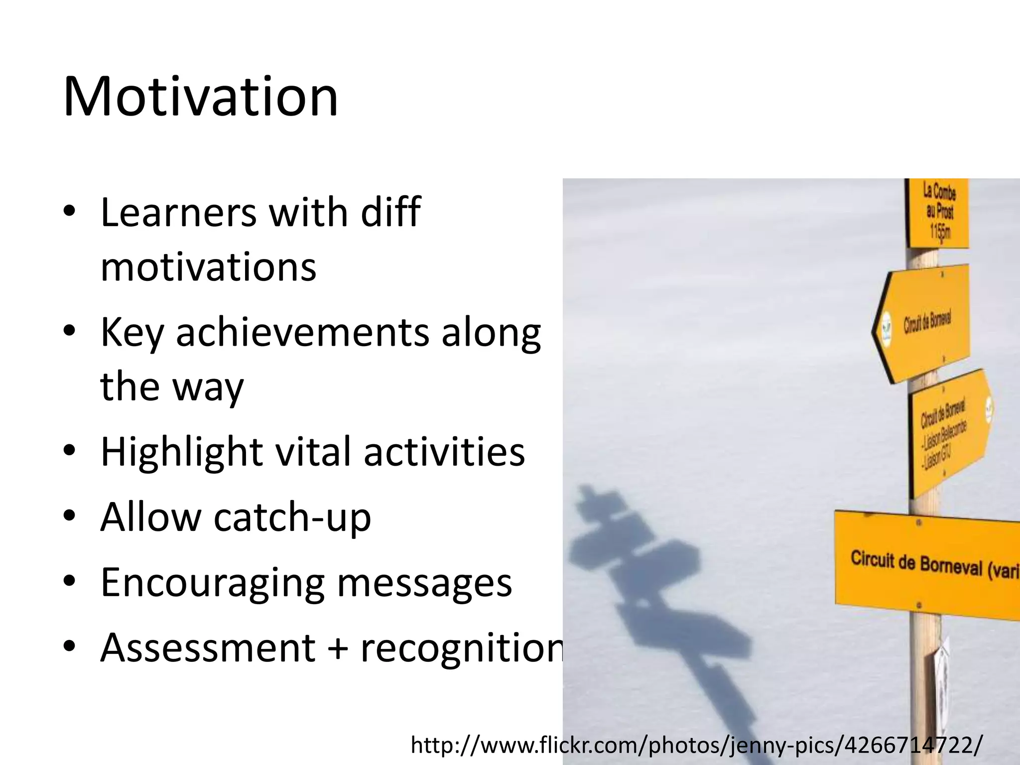Motivation
• Learners with diff
motivations
• Key achievements along
the way
• Highlight vital activities
• Allow catch-up
• Encouraging messages
• Assessment + recognition
http://www.flickr.com/photos/jenny-pics/4266714722/
 