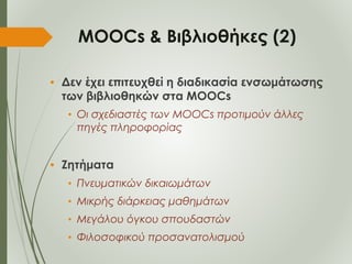 ΜOOCs & Βιβλιοθήκες (2)
• Δεν έχει επιτευχθεί η διαδικασία ενσωμάτωσης
των βιβλιοθηκών στα MOOCs
• Οι σχεδιαστές των ΜOOCs...