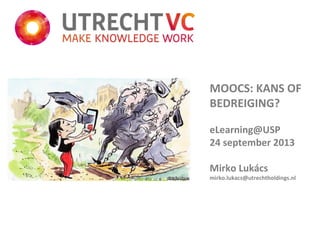 MOOCS: KANS OF
BEDREIGING?
eLearning@USP
24 september 2013
Mirko Lukács
mirko.lukacs@utrechtholdings.nl
 