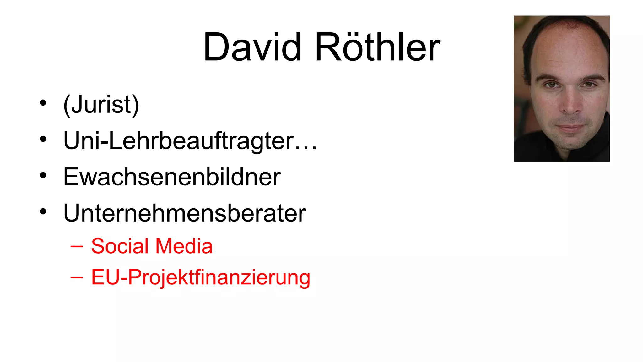 David Röthler
• (Jurist)
• Uni-Lehrbeauftragter…
• Ewachsenenbildner
• Unternehmensberater
– Social Media
– EU-Projektfinanzierung
 