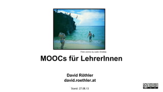 MOOCs für LehrerInnen
David Röthler
david.roethler.at
Stand: 27.08.13
Flickr.com/cc by Justin Ornellas
 