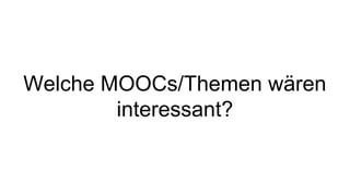 Welche MOOCs/Themen wären
interessant?
 
