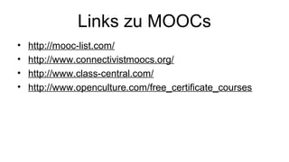 Links zu MOOCs
• http://mooc-list.com/
• http://www.connectivistmoocs.org/
• http://www.class-central.com/
• http://www.openculture.com/free_certificate_courses
 