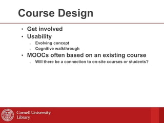 Course Design
• Get involved
• Usability
o Evolving concept
o Cognitive walkthrough
• MOOCs often based on an existing course
o Will there be a connection to on-site courses or students?
 
