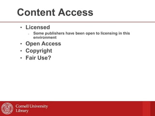 Content Access
• Licensed
o Some publishers have been open to licensing in this
environment
• Open Access
• Copyright
• Fair Use?
 