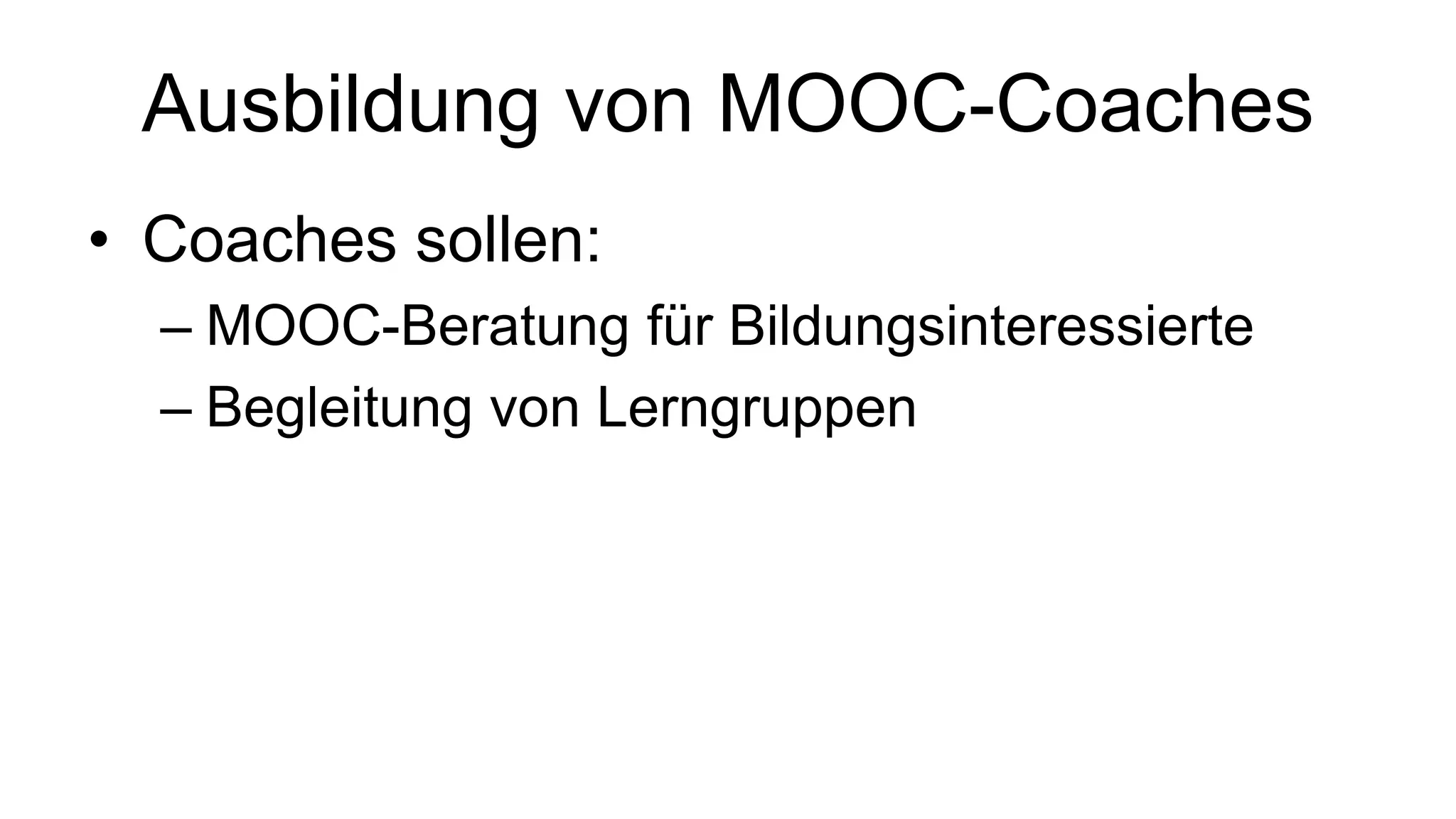 Ausbildung von MOOC-Coaches 
• Coaches sollen: 
– MOOC-Beratung für Bildungsinteressierte 
– Begleitung von Lerngruppen 
 
