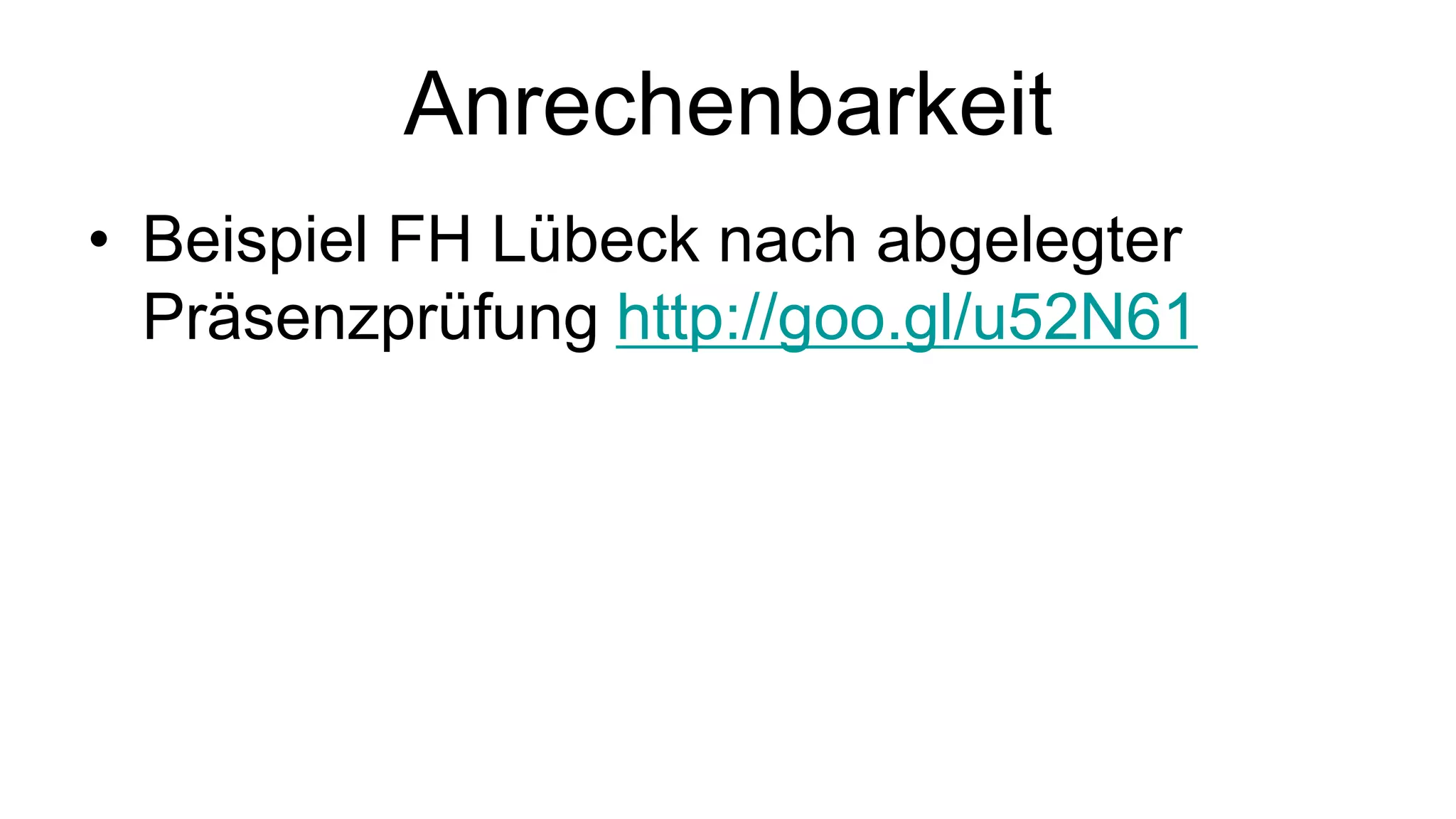 Anrechenbarkeit 
• Beispiel FH Lübeck nach abgelegter 
Präsenzprüfung http://goo.gl/u52N61 
 