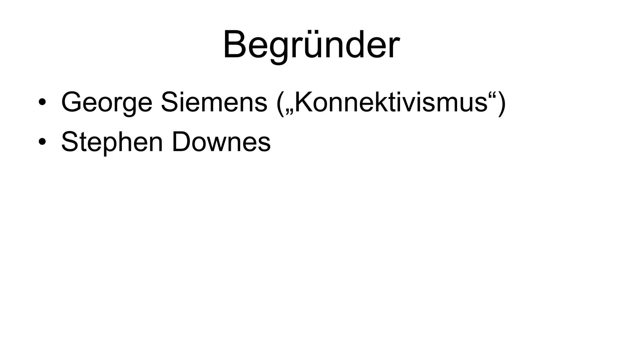 Begründer 
• George Siemens („Konnektivismus“) 
• Stephen Downes 
 