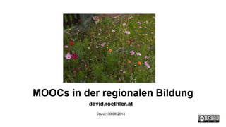MOOCs in der regionalen Bildung 
david.roethler.at 
Stand: 30.08.2014 
 