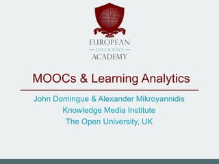 MOOCs & Learning Analytics
John Domingue & Alexander Mikroyannidis
Knowledge Media Institute
The Open University, UK
 