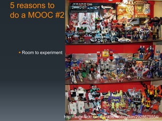 5 reasons to
do a MOOC #2



  Room to experiment




                        http://www.flickr.com/photos/robboudon/2928675554/
 