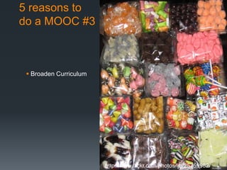 5 reasons to
do a MOOC #3



  Broaden Curriculum




                        http://www.flickr.com/photos/ljb/25759982/
 