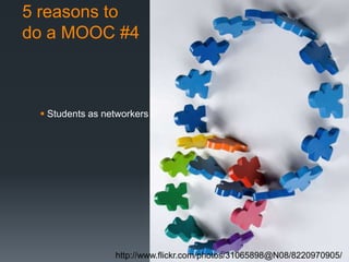 5 reasons to
do a MOOC #4



  Students as networkers




                 http://www.flickr.com/photos/31065898@N08/8220970905/
 