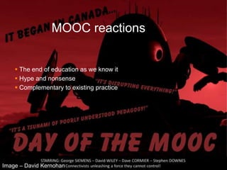 MOOC reactions


     The end of education as we know it
     Hype and nonsense
     Complementary to existing practice




Image – David Kernohan
 