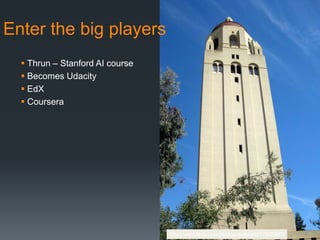 Enter the big players
   Thrun – Stanford AI course
   Becomes Udacity
   EdX
   Coursera




                                 http://www.flickr.com/photos/wallyg/4017680287/
 