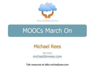 MOOCs March On

       Michael Rees
               @mrees
      michael@mrees.com

Talk resources at talks.michaeljrees.com
 