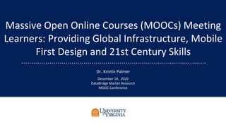 Massive Open Online Courses (MOOCs) Meeting
Learners: Providing Global Infrastructure, Mobile
First Design and 21st Century Skills
Dr. Kristin Palmer
December 18, 2020
DataBridge Market Research
MOOC Conference
 