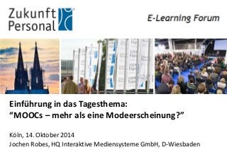 Einführung in das Tagesthema: “MOOCs – mehr als eine Modeerscheinung?” 
Köln, 14. Oktober 2014 
Jochen Robes, HQ Interaktive Mediensysteme GmbH, D-Wiesbaden  