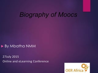  By Mbatha NMM
27July 2015
Online and eLearning Conference
Biography of Moocs
 