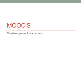MOOC’S
Massive open online courses
 