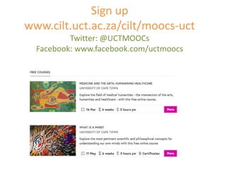 Sign up
www.cilt.uct.ac.za/cilt/moocs-uct
Twitter: @UCTMOOCs
Facebook: www.facebook.com/uctmoocs
 